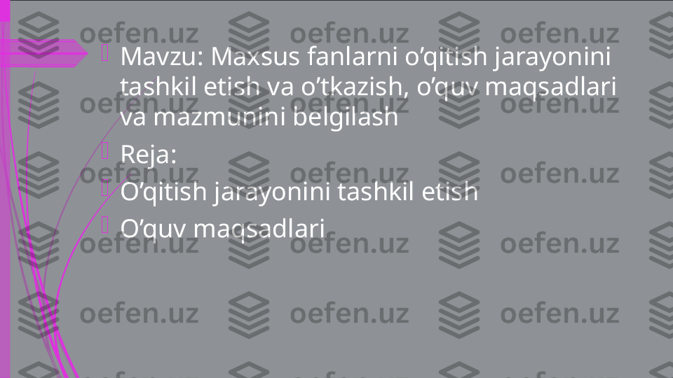 
Mavzu: Maxsus fanlarni o’qitish jarayonini 
tashkil etish va o’tkazish, o’quv maqsadlari 
va mazmunini belgilash

Reja:

O’qitish jarayonini tashkil etish

O’quv maqsadlari             