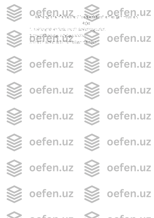 Boshlang’ich sinflarda ona tili darslarida qo’llaniladigan metodlar.
Reja:
1. Boshlang`ich sinflarda ona tili darslarining turlari.
2.   Ona tili darslariga qo’yilgan talablar.
3.   Ona tili darslarida qo’llaniladigan metodlar. 