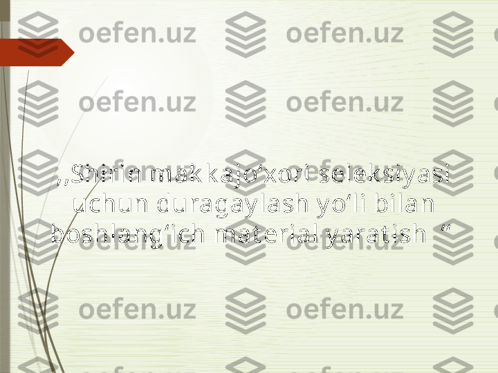 ,,Shirin mak k ajo‘xori selek siy asi 
uchun duragay lash y o‘li bilan 
boshlang‘ich mat erial y arat ish  ‘‘               