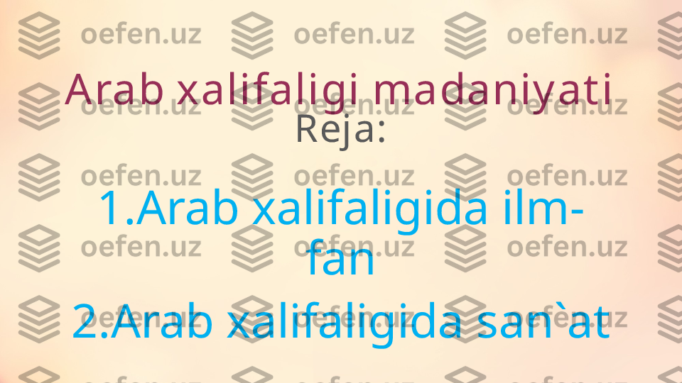 Arab xalifaligi madaniy at i
Reja:
1.Arab xalifaligida ilm-
fan
2.Arab xalifaligida san`at 