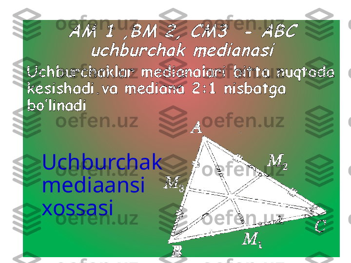 АМ 1 ,ВМ 2, СМ3  - АВС 	
uchburchak medianasiUchburchaklar medianalari bitta nuqtada 
kesishadi . va mediana 2:1 nisbatga 
bo’linadi 
Uchburchak 
mediaansi 
xossasi  