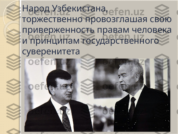 Народ Узбекистана,
торжественно провозглашая свою 
приверженность правам человека 
и принципам государственного 
суверенитета       