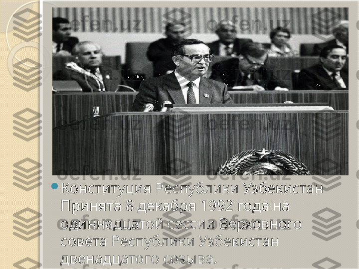 
Конституция Республики Узбекистан 
Принята 8 декабря 1992 года на 
одиннадцатой сессии Верховного 
совета Республики Узбекистан 
двенадцатого созыва.       