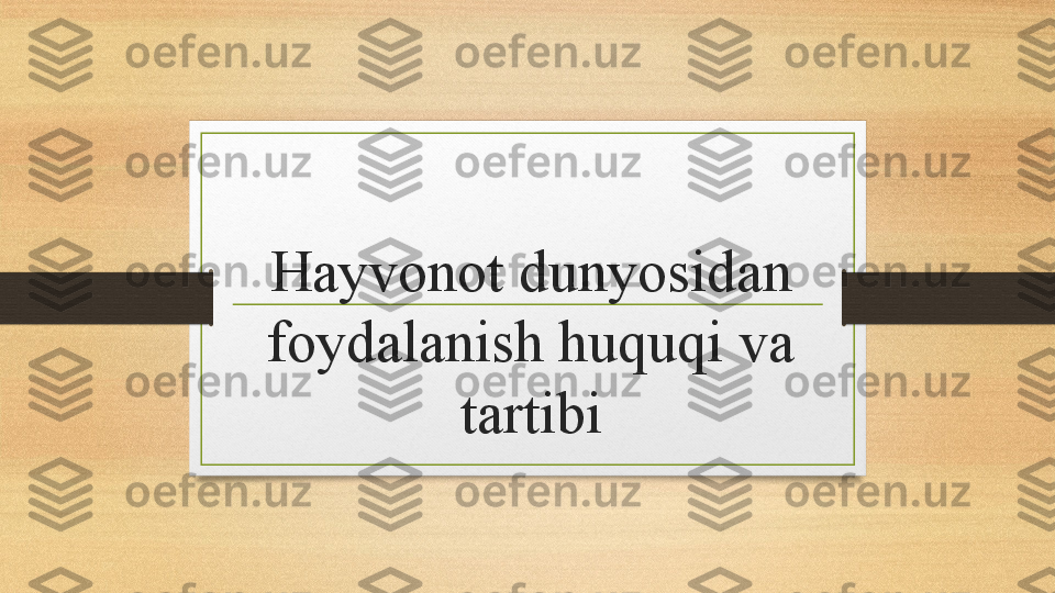 Hayvonot  d unyosidan 
f oydalanish huquqi va 
tartibi 