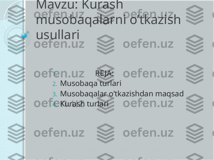 Mavzu: Kurash 
musobaqalarni o’tkazish 
usullari
1.                    RE JA:
2. Musobaqa turlari
3. Musobaqalar o’tkazishdan maqsad
4. Kurash turlari           