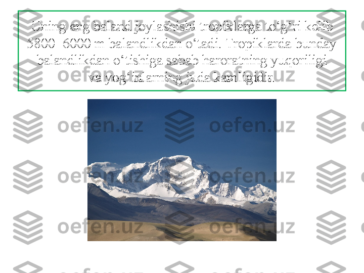 Uning eng baland joylashishi tropiklarga to‘g‘ri kelib 
5800–6000 m balandlikdan o‘tadi. Tropiklarda bunday 
balandlikdan o‘tishiga sabab haroratning yuqoriligi
va yog‘inlarning juda kamligidir. 