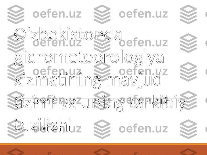 O‘zbekistonda 
gidrometeorologiya 
xizmatining mavjud 
tizimi va uning tarkibiy 
tuzilishi 