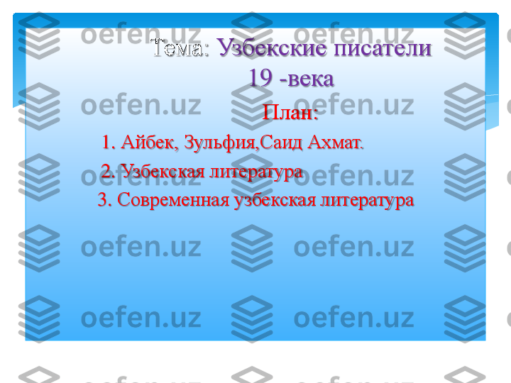 Тема: 	Узбекские 	писатели 	 	
19 	-	века	 	
План:	 	
1. 	Айбек, 	Зульфия	,Саид Ахмат.	 	
2. 	Узбекская литература	 	
3	. 	Современная узбекская литература	 	
 
  