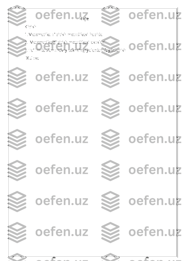 Reja
Kirish
1.Matematika o’qitish metodikasi haqida
2. Matematika o’qitish metodikasi asoslari
3.Ta’limda zamonaviy texnologiyalardan foydalanish
 Xulosa 