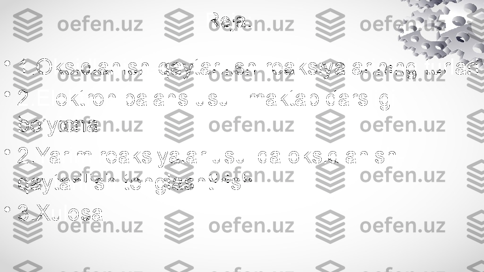                                      Reja:
•
1.Oksidlanish-qaytarilish reaksiyalarining turlari
•
2.Elektron balans usuli maktab darsligi 
bo’yicha
•
2.Yarim reaksiyalar usulida oksidlanish-
qaytarilish tenglashtirish
•
3.Xulosa 