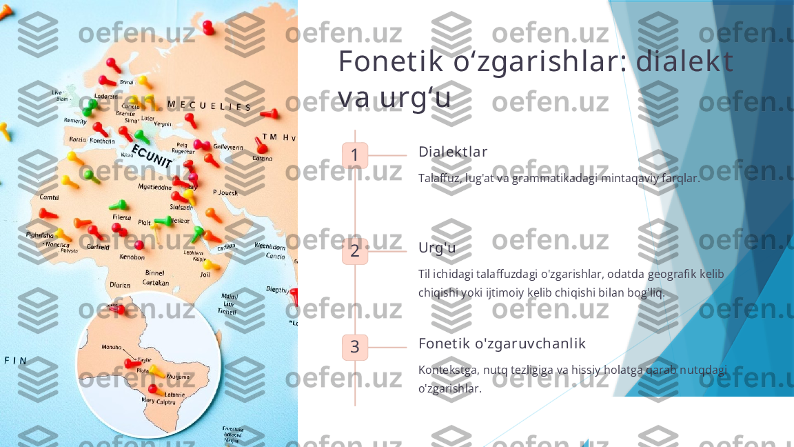 Fonet ik  oʻzgarishlar: dialek t  
v a urgʻu
1 Dialek t lar
Talaffuz, lug'at va grammatikadagi mintaqaviy farqlar.
2 Urg'u
Til ichidagi talaffuzdagi o'zgarishlar, odatda geografik kelib 
chiqishi yoki ijtimoiy kelib chiqishi bilan bog'liq.
3 Fonet ik  o'zgaruv chanlik
Kontekstga, nutq tezligiga va hissiy holatga qarab nutqdagi 
o'zgarishlar.                   