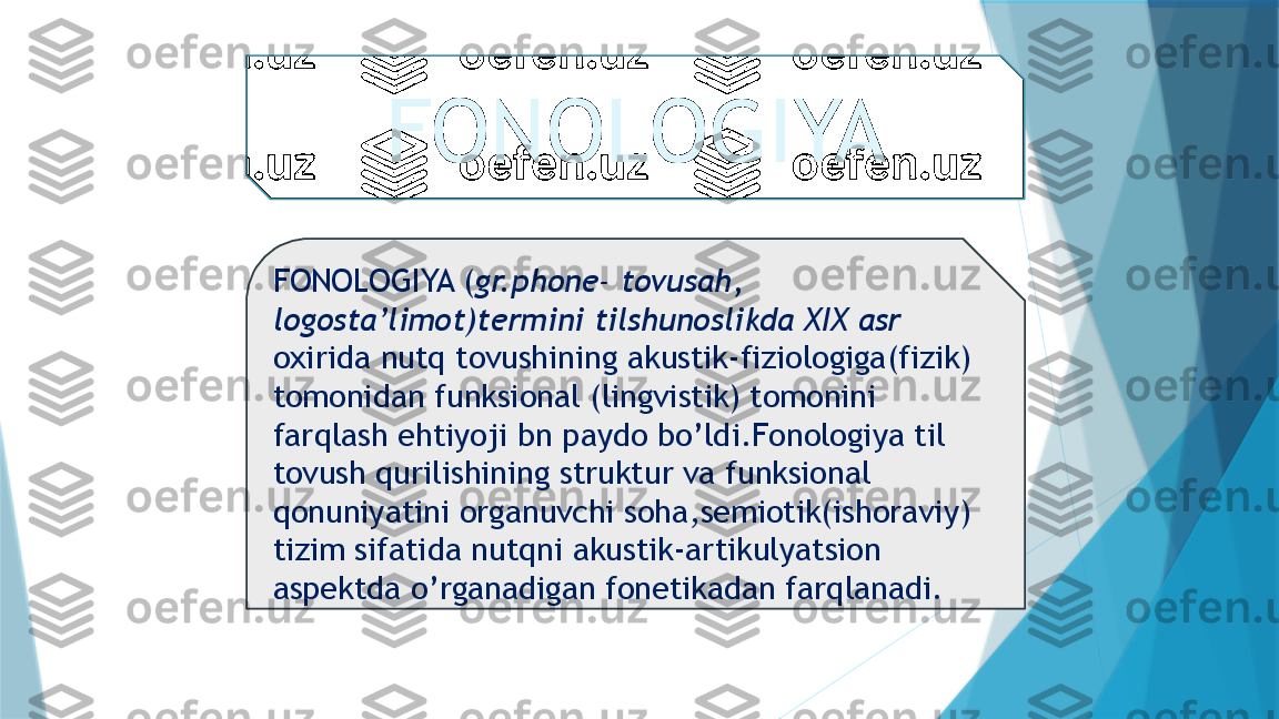 FONOLOGIYA ( gr.phone- tovusah, 
logosta’limot)termini tilshunoslikda XIX asr   
oxirida nutq tovushining akustik-fiziologiga(fizik) 
tomonidan funksional (lingvistik) tomonini 
farqlash ehtiyoji bn paydo bo’ldi.Fonologiya til 
tovush qurilishining struktur va funksional 
qonuniyatini organuvchi soha,semiotik(ishoraviy) 
tizim sifatida nutqni akustik-artikulyatsion 
aspektda o’rganadigan fonetikadan farqlanadi. FONOLOGIYA                   