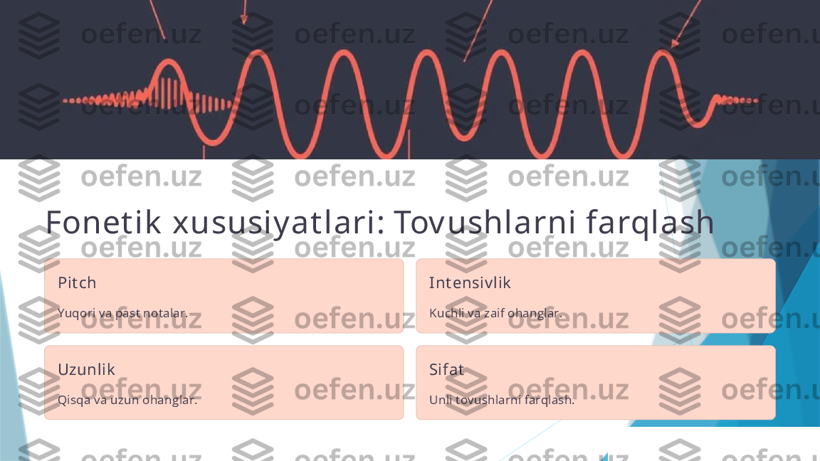 Fonet ik  xususiy at lari: Tov ushlarni farqlash
Pit ch
Yuqori va past notalar. Int ensiv lik
Kuchli va zaif ohanglar.
Uzunlik
Qisqa va uzun ohanglar. Sifat
Unli tovushlarni farqlash.                   