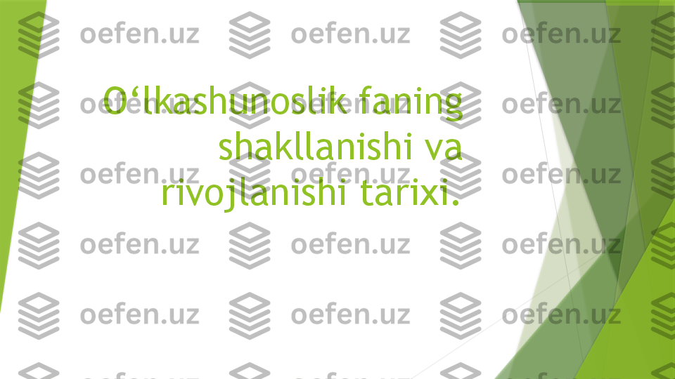 O‘lkashunoslik faning 
shakllanishi va 
rivojlanishi tarixi.                 