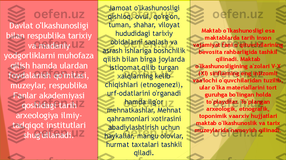 Jamoat o'lkashunosligi 
qishloq, ovul, qo'rg'on, 
tuman, shahar, viloyat 
hududidagi tarixiy 
obidalarni saqlash va 
asrash ishlariga boshchilik 
qilish bilan birga joylarda 
istiqomat qilib turgan 
xalqlarning kelib 
chiqishlari (etnogenezi), 
urf-odatlarini o'rganadi 
hamda ilg'or 
mehnatkashlar, Mehnat 
qahramonlari xotirasini 
abadiylashtirish uchun 
haykallar, mangu olovlar, 
hurmat taxtalari tashkil 
qiladi. Maktab o'lkashunosligi esa 
maktablarda tarih inson 
vajamiyat fani o'qituvchilarining 
bevosita rahbarligida tashkil 
qilinadi. Maktab 
o'lkashunosligining a'zolari V-X 
(XI) sinflarning eng intizomli 
vaa'lochi o'quvchilaridan tuzilib, 
ular o'lka materiallarini tort 
guruhga bo'lingan holda 
to'playdilar. To'plangan 
arxeologik, etnografik, 
toponimik vaarxiv hujjatlari 
maktab o'lkashunoslik va tarix 
muzeylarida namoyish qilinadi.Davlat o'lkashunosligi 
bilan respublika tarixiy 
va  m adaniy 
yodgorliklarni muhofaza 
qilish hamda ulardan 
foydalanish qo'mitasi, 
muzeylar, respublika 
Fanlar akademiyasi 
qoshidagi tarih 
arxeologiya ilmiy-
tadqiqot institutlari 
shug'ullanadi.                 