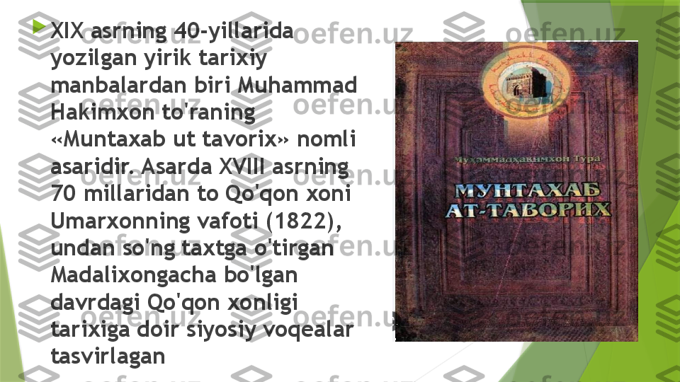 
XIX asrning 40-yillarida 
yozilgan yirik tarixiy 
manbalardan biri Muhammad 
Hakimxon to'raning 
«Muntaxab  ut  ta v orix» nomli 
asaridir. Asarda XVIII asrning 
70 millaridan to Qo'qon xoni 
Umarxonning vafoti (1822), 
undan so'ng taxtga o'tirgan 
Madalixongacha bo'lgan 
davrdagi Qo'qon xonligi 
tarixiga doir siyosiy voqealar 
tasvirlagan                 