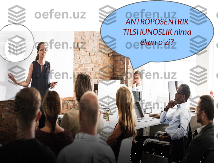 ANTROPOSENTRIK 
TILSHUNOSLIK nima 
ekan oʻzi? 