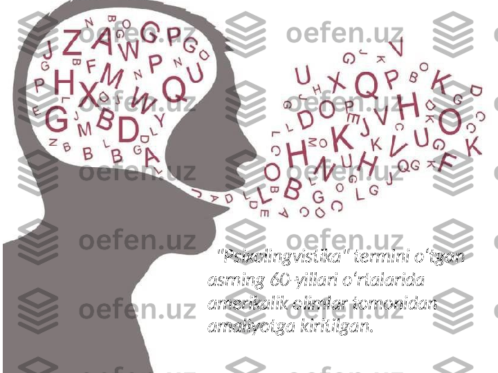    "Psixolingvistika" termini oʻtgan 
asrning 60-yillari oʻrtalarida 
amerikalik olimlar tomonidan 
amaliyotga kiritilgan.  