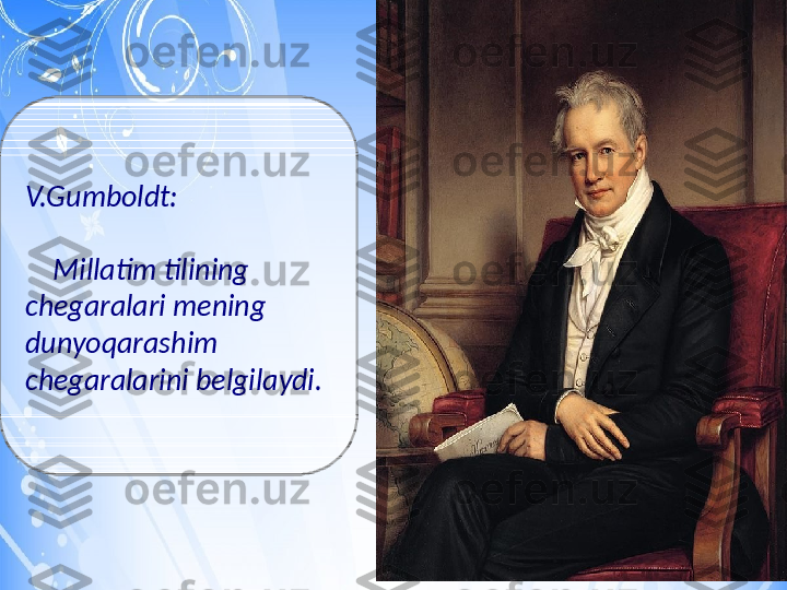 V.Gumboldt:
 
     Millatim tilining 
chegaralari mening 
dunyoqarashim 
chegaralarini belgilaydi. 