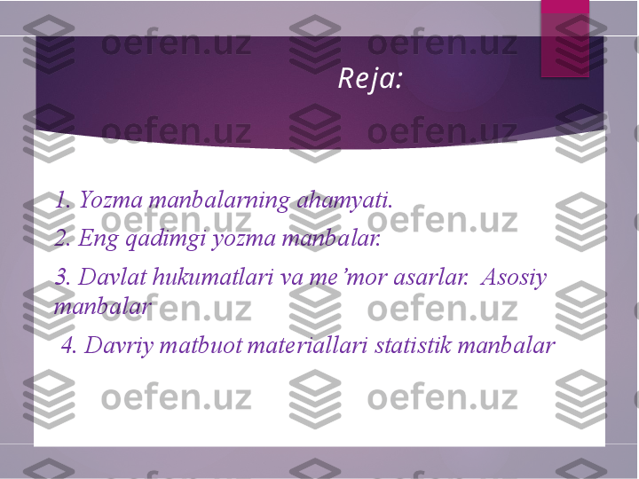                     Re ja: 
1. Yozma manbalarning ahamyati.
2. Eng qadimgi yozma manbalar.
3. Davlat hukumatlari va me’mor asarlar.  Asosiy 
manbalar
  4. Davriy matbuot materiallari statistik manbalar   
         