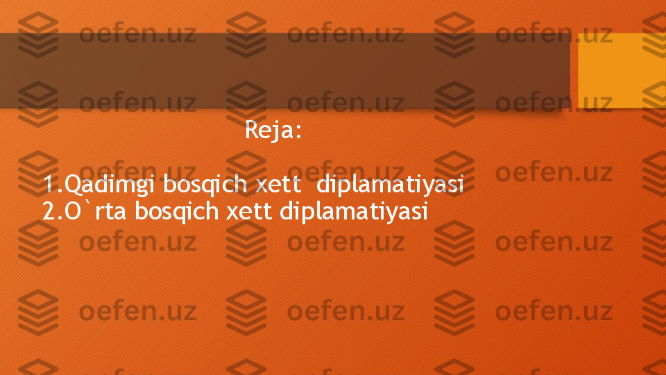                             Reja:
1.Qadimgi bosqich xett  diplamatiyasi 
2.O`rta bosqich xett diplamatiyasi   