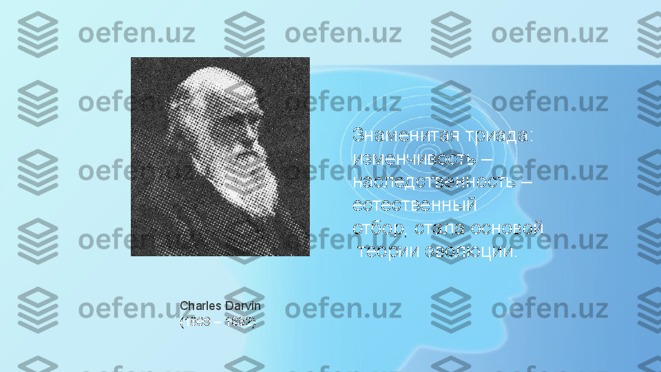 (1809 – 1882)Charles Darvin Знаменитая триада: 
изменчивость – 
наследственность – 
естественный
отбор, стала основой
  теории эволюции.  