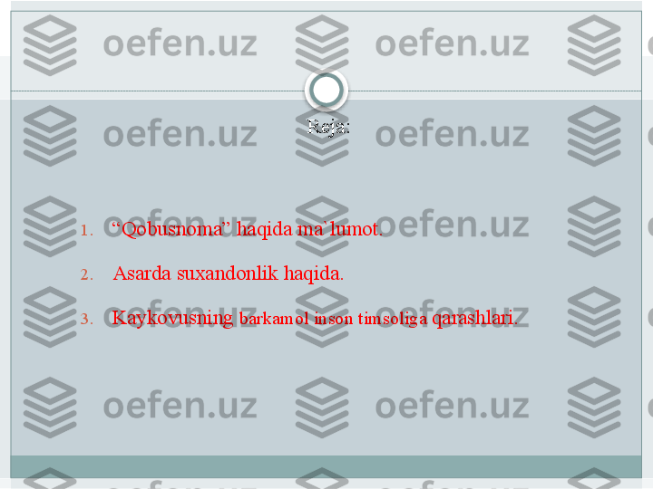  
Reja:
 
  
1. “ Qobusnoma” haqida	 ma`lumot.	 
2. Asarda	
 suxandonlik	 haqida.	 
3. Kaykovusning	
  barkamol	 inson	 timsoliga	  qarashlari.	 
 
    