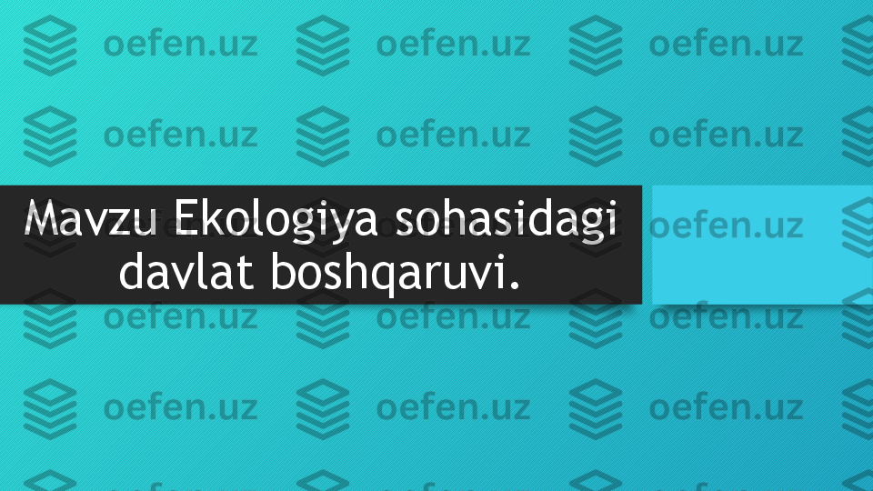 Mavzu Ekologiya sohasidagi 
davlat boshqaruvi.  