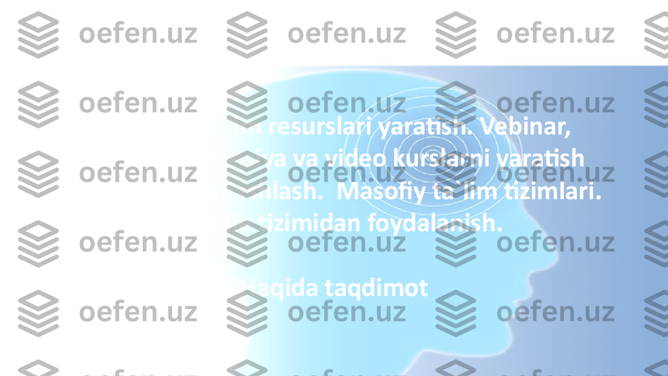 Elektron ta`lim resurslari yaratish. Vebinar, 
videokonferensiya va video kurslarni yaratish 
dasturlari bilan ishlash.  Masofiy ta`lim tizimlari. 
Moodle tizimidan foydalanish.
Haqida taqdimot 