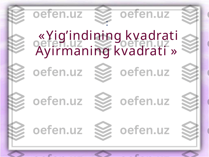 :
  « Y ig’indining k v adrat i 
Ay irmaning k v adrat i  » 