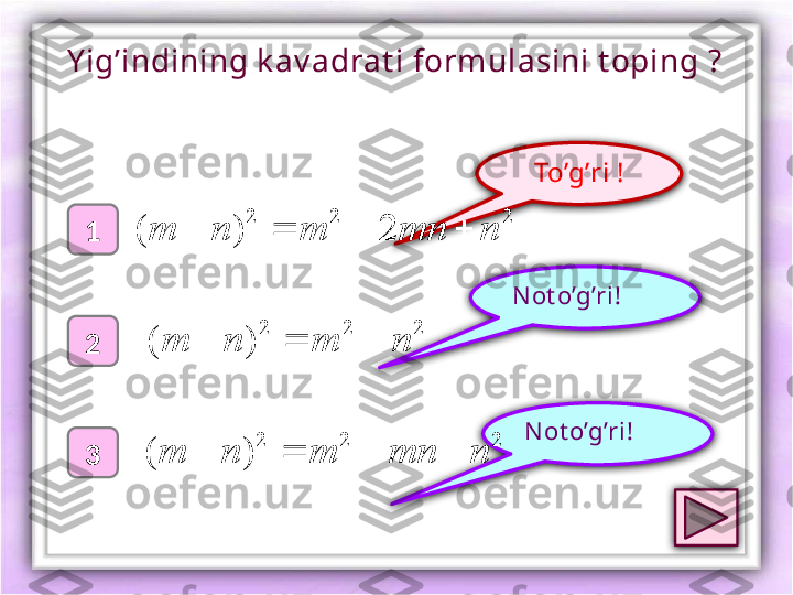 To’g’ri !
1
2
3 Not o’g’ri !N ot o’g’ri !Y ig’indining k av adrat i formulasini t oping  ?2	2	2
2)( nmnmnm 	
2	2	2	
)	(	n	m	n	m				
2	2	2
)( nmnmnm  