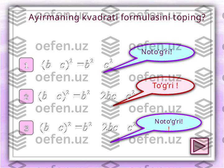 To’g’ri !1
2
3 N ot o’g’ri !
!N ot o’g’ri !Ay irmaning k v adrat i formulasini t oping ?2	2	2	
)	(	c	b	c	b				
2	2	2	
2	)	(	c	bc	b	c	b					
2	2	2
2)( cbcbcb  