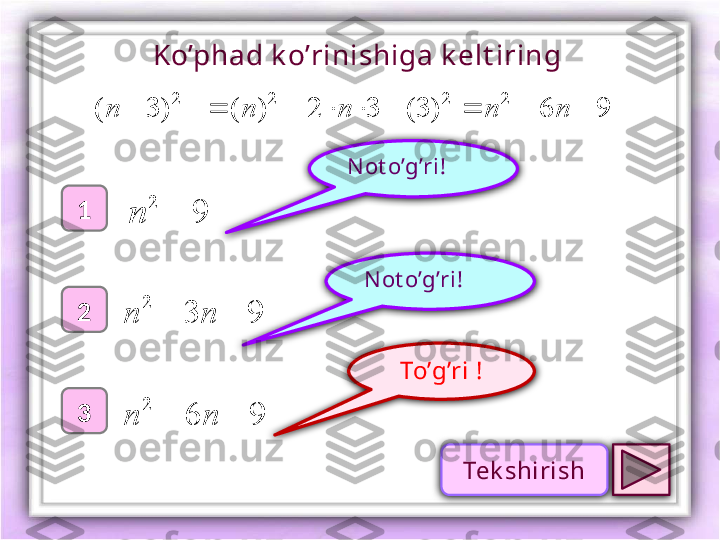 To’g’ri !1
2
3 N ot o’g’ri !
N ot o’g’ri !Ko’phad k o’rinishiga k elt iring 
2
)3( n9	
2	
	n	
9	3
2			n	n	
9	6
2			n	n 96)3(32)(	
2	2	2  nnnn
Tek shirish 