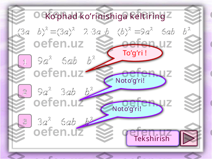 To’g’ri !
1
2
3 N ot o’g’ri !N ot o’g’ri !Ko’phad k o’rinishiga k elt iring 
2
)3( ba 2	2
69 baba 
22
39 baba 	
2	2	
6	3	b	ab	a			
2	2	2	2 69)(32)3( bababbaa 
Проверк аTek shirish  