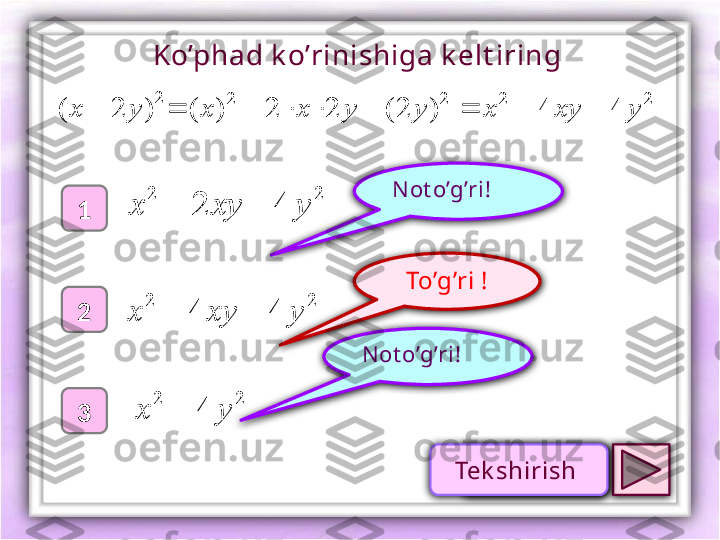 To’g’ri !1
2
3 Not o’g’ri !N ot o’g’ri !Ko’phad k o’rinishiga k elt iring 
2)	2	(	y	x		
2	2
42 yxyx 
22
44 yxyx 
22	
4	y	x		
2	2	2	2 44)2(22)( yxyxyyxx 
Проверк аTek shirish  