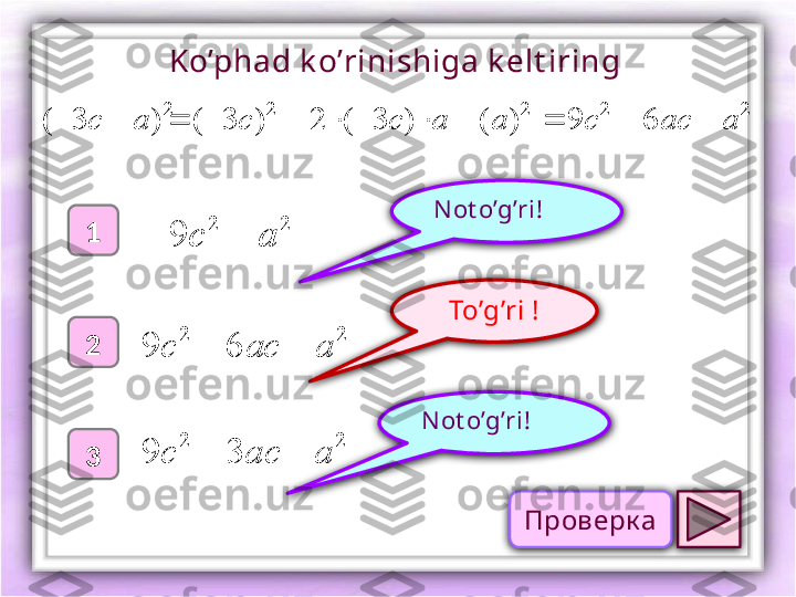 To’g’ri !1
2
3 N ot o’g’ri !N ot o’g’ri !Ko’phad k o’rinishiga k elt iring 
2
)3( ac 2	2	
9	a	c		
22
69 aacc 	
2	2	
3	9	a	ac	c			
2	2	2	2 69)()3(2)3( aaccaacc 
Проверк а 