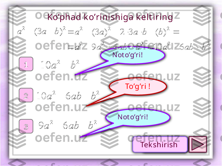 To’g’ri !1
2
3 N ot o’g’ri !N ot o’g’ri !Ko’phad k o’rinishiga k elt iring 
 2	2
)3( baa 	
2	2	
10	b	a	
22
6	10	b	ab	a		
22
69 baba 	
2	2	2	2	2	
2	2	2 61069 )(32)3(
babababaa bbaaa
 
Проверк аTek shirish  