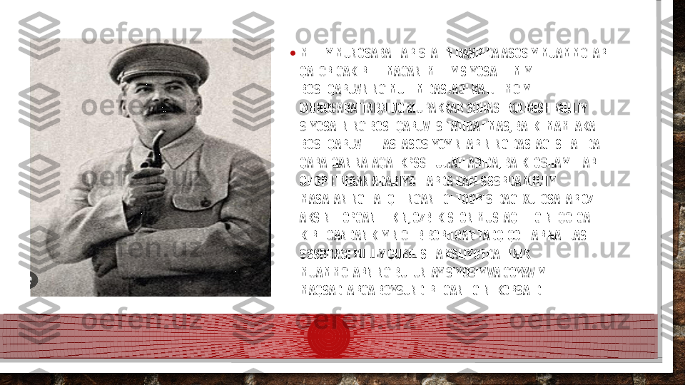 • MILLIY MUNOSABATLAR  STALIN DAVRIDA ASOSIY MUAMMOLAR 
QATORIGAKIRITILMAGAN. MILLIY SIYOSAT ILMIY 
BOSHQARUVNING MUHIM DASTAGI VA IJTIMOIY 
MUNOSABATLARNING MURAKKAB SOHASI BOLMISH-MILLIY 
SIYOSATNING BOSHQARUVI SIFATIDA EMAS, BALKI MAMLAKAT 
BOSHQARUV ELITASI ASOSIYOYINLARINING DASTAGI SIFATIDA 
QARALGAN.NAFAQAT KPSS HUJJATLARIDA, BALKI OSHA YILLARI 
CHOP ETILGAN ADABIYOTLARDA HAM SSSRDA MILLIY 
MASALANING HAL QILINGANLIGI TOGRISIDAGI XULOSALAR OZ 
AKSINI TOPGAN. LEKIN, OZBEKISTON MUSTAQILLIGINI QOLGA 
KIRITGANDAN KEYIN OLIB BORILGAN TADQIQOTLAR NATIJASI 
SSSRDAGI MILLIY QURILISH AMALIYOTDA ETNIK 
MUAMMOLARNING BUTUNLAY SIYOSIY VA GOYAVIY 
MAQSADLARGA BOYSUNDIRILGANLIGINI KORSATDI.  