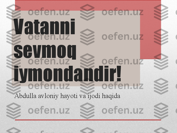 Vatanni 
sevmoq 
iymondandir!
Abdulla avloniy hayoti va ijodi haqida 