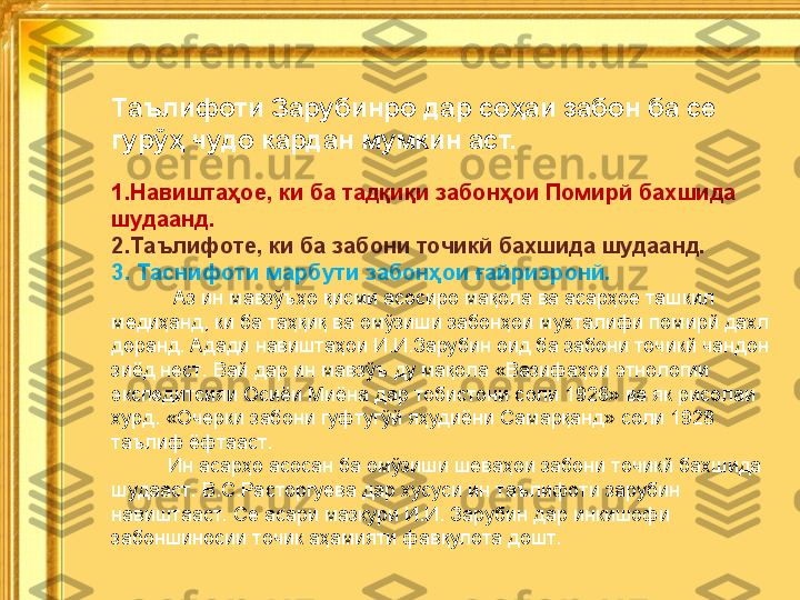 Таълифоти Зарубинро дар соҳаи забон ба се 
гурўҳ чудо кардан мумкин аст. 
1. Навиштаҳое, ки ба тадқиқи забонҳои Помирй бахшида 
шудаанд. 
2. Таълифоте, ки ба забони точикй бахшида шудаанд. 
3.   Таснифоти марбути забонҳои ғайриэронй. 
            Аз ин мавзўъҳо қисми асосиро мақола ва асарҳое ташкил 
медиҳанд, ки ба таҳқиқ ва омўзиши забонҳои мухталифи помирй дахл 
доранд. Адади навиштаҳои И.И.Зарубин оид ба забони точикй чандон 
зиёд нест.  Вай дар ин мавзўъ ду мақола «Вазифаҳои этнологии 
экспедитсияи Осиёи Миёна дар тобистони соли 1926» ва як рисолаи 
хурд. «Очерки забони гуфтугўй яҳудиёни Самарқанд» соли 1928 
таълиф ёфтааст.
           Ин асарҳо асосан ба омўзиши шеваҳои забони точикй бахшида 
шудааст.  В.С.Расторгуева дар хусуси ин таълифоти зарубин 
навиштааст.  Се асари мазкури И.И. Зарубин дар инкишофи 
забоншиносии точик аҳамияти фавқулота дошт.   