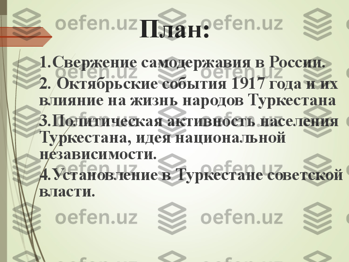 План:
1.Свержение самодержавия в России.  
2. Октябрьские события 1917 года и их 
влияние на жизнь народов Туркестана
3.Политическая активность населения 
Туркестана, идея национальной 
независимости.
4.Установление в Туркестане советской 
власти.             