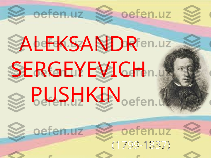 ALEKSANDR 
SERGEYEVICH 
PUSHKIN 
(1799-1837) 