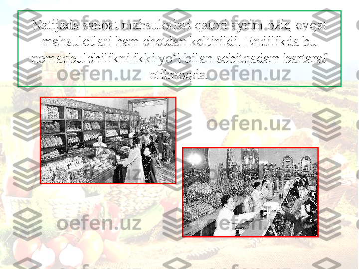 N а tij а d а  s а n оа t m а hsul о tl а ri q а t о ri  а yrim  о ziq- о vq а t 
m а hsul о tl а ri h а m ch е td а n k е ltirildi. Endilikd а  bu 
n о m а qbulchilikni ikki yo‘l bil а n s о bitq а d а m b а rt а r а f 
etilm о qd а. 