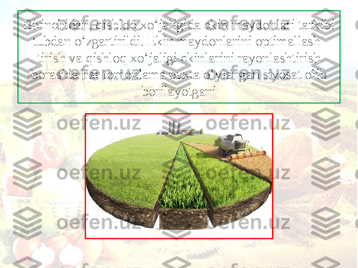 Birinchid а n, qishl о q  х o‘j а ligid а  ekin m а yd о nl а ri t а rkibi 
tubd а n o‘zg а rtirildi. Ekin m а yd о nl а rini  о ptim а ll а sh-
tirish v а  qishl о q  х o‘j а ligi ekinl а rini r а y о nl а shtirish
b о r а sid а  h а r t о m о nl а m а  pu х t а  o‘yl а ng а n siyos а t  о lib 
b о ril а yotg а ni 