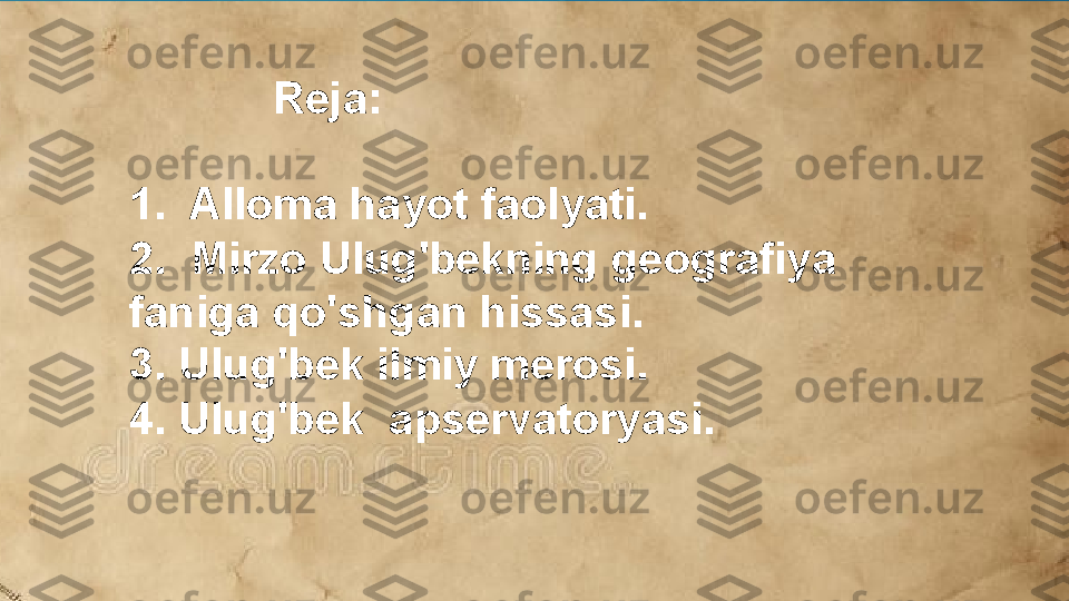                 Reja:
1.  Alloma hayot faolyati.
2.  Mirzo Ulug'bekning geografiya 
faniga qo'shgan hissasi.
3. Ulug'bek ilmiy merosi.
4. Ulug'bek  apservatoryasi.  