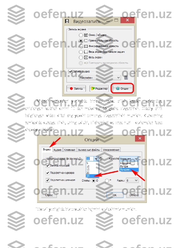 "Video"   variantlari   yorlig'ida   birinchi   narsa   qilish   kerak   -   sekundiga
aniqlangan   kadrlar   sonini   10   dan   maksimal   25   gacha   o'zgartirish.   Odatiy   qilib
belgilangan   video   sifati   eng   yaxshi   tomonga   o'zgartirilishi   mumkin.   Kursorning
ramkasida  suratga olish, uning uslubi, o'lchamlari  va orqa nuri - sozlamalar  faqat
shaxsiy xohishdir.
"Ovoz" yorlig'ida biz tovushlar hajmini sozlashimiz mumkin. 