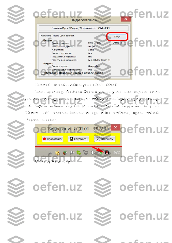 Hammasi - ekrandan videoni yozib olish boshlandi.
Tizim   tepsisidagi   FastStone   Capture   videoni   yozib   olish   belgisini   bosish
yoki xuddi shu tugmachalarni bosib, siz video yozishni tugatishingiz yoki suratga
olish   paytida   to'xtatib   qo'yishingiz   mumkin.   Tanaffus   tugagandan   so'ng   biz
"Davom   etish"   tugmasini   bosamiz   va   agar   video   tugallansa,   tegishli   ravishda
"Saqlash" ni bosing.
Video faylini saqlang. 