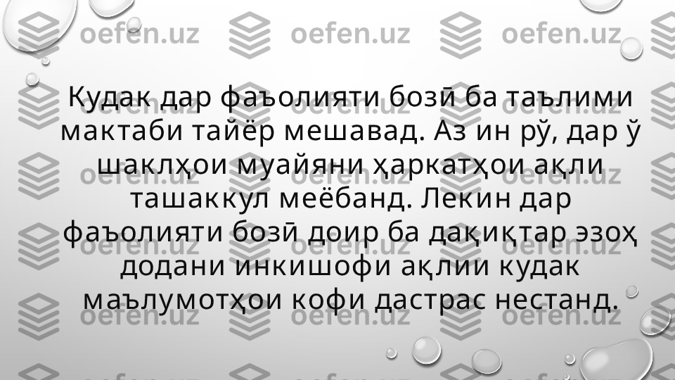 К удак  дар ф аъолияти бозӣ ба таъли м и  
м ак таби  тай ёр м еш авад. Аз ин рў, дар ў  
ш ак лҳ ои м уай яни  ҳ арк атҳ ои  ақ ли  
таш ак к ул м еёбанд. Лек и н дар 
ф аъолияти  бозӣ  дои р ба дақ иқ тар эзоҳ  
додани  инк и ш оф и  ақ лии  к удак  
м аълу м отҳ ои  к оф и  дастрас нестанд. 