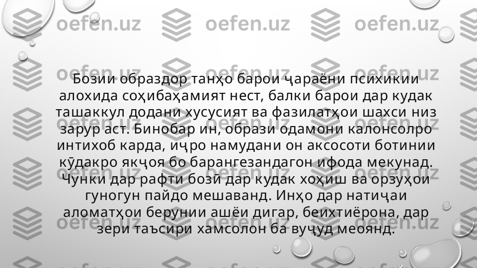 Бозии образдор танҳ о барои ҷ араёни псих ик ии  
алох и да соҳ и баҳ ам ият нест, балк и  барои  дар к удак  
таш ак к ул додани х усуси ят ва ф азилатҳ ои ш ахси  ни з 
зару р аст. Бинобар и н, образи одам они к алонсолро 
инти хоб к арда, и ҷ ро нам удани он ак сосоти ботини и 
к ӯдак ро як ҷ оя бо барангезандагон иф ода м ек у над. 
Чу нк и дар раф ти  бозӣ  дар к удак  хоҳ иш  ва орзу ҳ ои 
гу ногу н пайдо м еш аванд. Инҳ о дар натиҷ аи 
алом атҳ ои  беру нии аш ёи ди гар, беих тиёрона, дар 
зери таъси ри  хам солон ба ву ҷ уд м еоянд. 