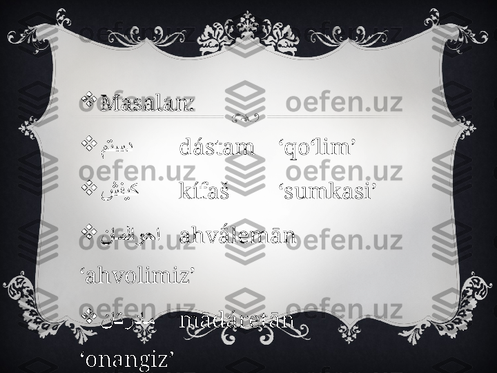 
Masalan:

متسد dástam ‘qo‘lim’

شفیک kífaš ‘sumkasi’

ناملاوحا ahvā́lemān
‘ahvolimiz’

ناتردام mādáretān
‘onangiz’ 